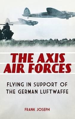 The Axis Air Forces: Flying in Support of the German Luftwaffe - Frank Joseph - cover
