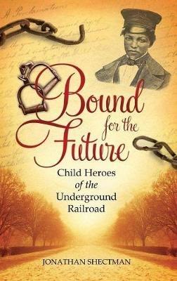 Bound for the Future: Child Heroes of the Underground Railroad - Jonathan Shectman - cover
