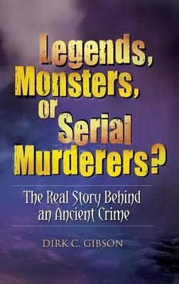Legends, Monsters, or Serial Murderers?: The Real Story Behind an Ancient Crime - Dirk C. Gibson - cover