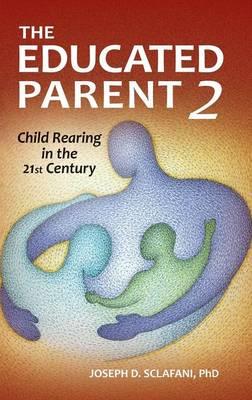 The Educated Parent 2: Child Rearing in the 21st Century - Joseph D. Sclafani Ph.D. - cover