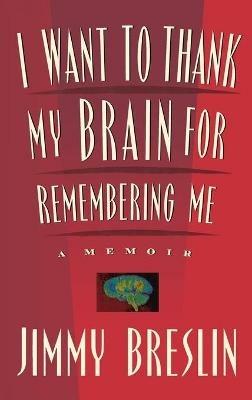 I Want to Thank My Brain for Remembering ME: A Memoir - Jimmy Breslin - cover