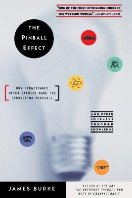 The Pinball Effect: HOW RENAISSANCE WATER GARDENS MADE THE CARBURETTOR POSSIBLE AND OTHER JOURNEYS THROUGH KNOWLEDGE. - James Burke - cover