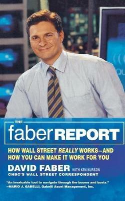 The Faber Report: CNBC's "The Brain" Tells You How Wall Street Really Works and How You Can Make It Work for You - David Faber,Ken Kurson - cover