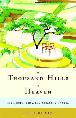 A Thousand Hills to Heaven: Love, Hope and a Restaurant in Rwanda - Josh Ruxin - cover