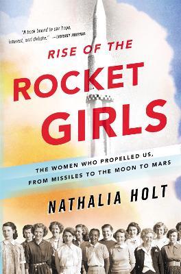 Rise of the Rocket Girls: The Women Who Propelled Us, from Missiles to the Moon to Mars - Nathalia Holt - cover