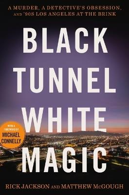 Black Tunnel White Magic: A Murder, a Detective's Obsession, and '90s Los Angeles at the Brink - Rick Jackson,Matthew McGough - cover