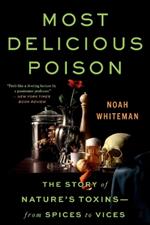 Most Delicious Poison: The Story of Nature's Toxins--From Spices to Vices