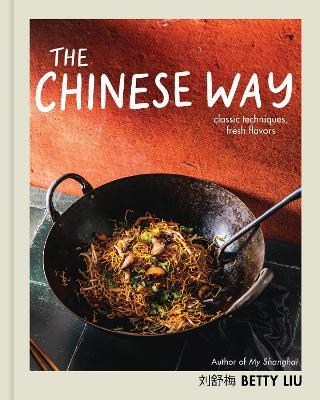 The Chinese Way: Classic Techniques, Fresh Flavors (A Cookbook) - Betty Liu - cover