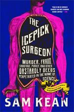 The Icepick Surgeon: Murder, Fraud, Sabotage, Piracy, and Other Dastardly Deeds Perpetrated in the Name of Science