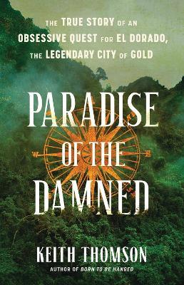 Paradise of the Damned: The True Story of an Obsessive Quest for El Dorado, the Legendary City of Gold - Keith Thomson - cover