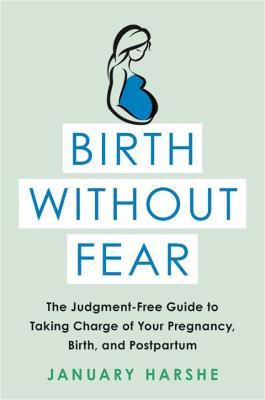 Birth Without Fear: The Judgment-Free Guide to Taking Charge of Your Pregnancy, Birth, and Postpartum - January Harshe - cover