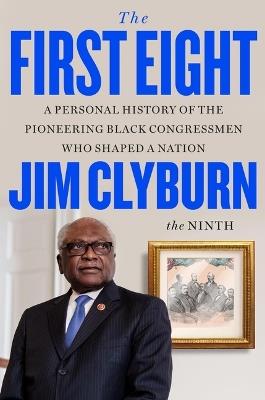The First Eight: A Personal History of the Pioneering Black Congressmen Who Shaped a Nation - Jim Clyburn - cover