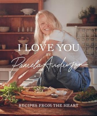 I Love You: Recipes from the Heart (a Cookbook) - Pamela Anderson - cover