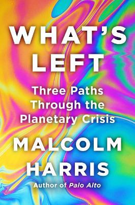 What's Left: Three Paths Through the Planetary Crisis - Malcolm Harris - cover