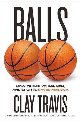 Balls: How Trump, Young Men, and Sports Saved America - Clay Travis - cover