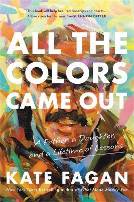 All the Colors Came Out: A Father, a Daughter, and a Lifetime of Lessons - Kate Fagan - cover