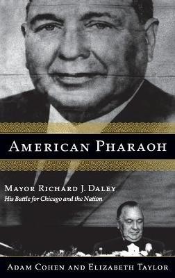 American Pharaoh: Mayor Richard J. Daley - His Battle for Chicago and the Nation - Elizabeth Taylor,Adam Cohen - cover