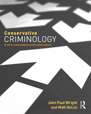 Conservative Criminology: A Call to Restore Balance to the Social Sciences - John Wright,Matt DeLisi - cover