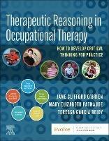 Therapeutic Reasoning in Occupational Therapy: How to develop critical thinking for practice - Jane Clifford O'Brien,Mary Beth Patnaude,Teressa Garcia Reidy - cover