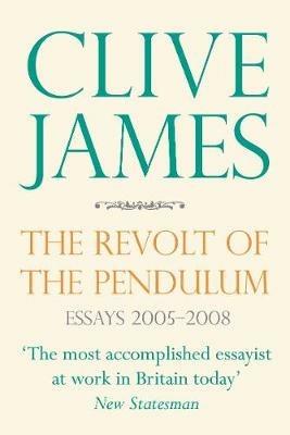 The Revolt of the Pendulum: Essays 2005-2008 - Clive James - cover