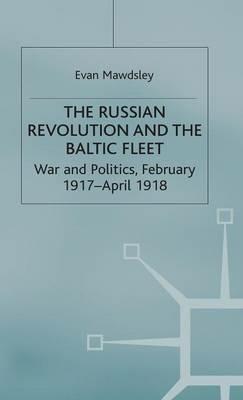 The Russian Revolution and the Baltic Fleet: War and Politics, February 1917–April 1918 - Evan Mawdsley - cover