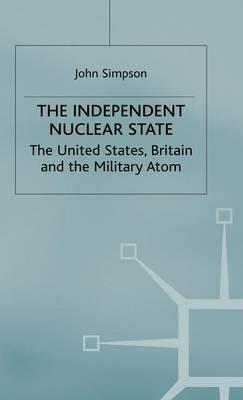 The Independent Nuclear State: The United States, Britain And The Military Atom - John Simpson - cover