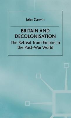 Britain and Decolonisation: The Retreat from Empire in the Post-War World - John Darwin - cover