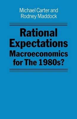 Rational Expectations: Macroeconomics for the 1980s? - Michael Carter,Rodney Maddock - cover