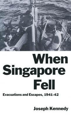 When Singapore Fell: Evacuations and Escapes, 1941–42 - Joseph Kennedy - cover