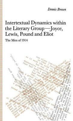 Intertextual Dynamics within the Literary Group of Joyce, Lewis, Pound and Eliot: The Men of 1914 - D. Brown - cover