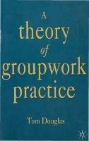 A Theory of Groupwork Practice - Tom Douglas - cover