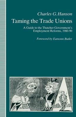 Taming the Trade Unions: A Guide to the Thatcher Government's Employment Reforms, 1980-90 - Charles Hanson - cover