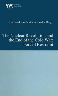 The Nuclear Revolution and the End of the Cold War: Forced Restraint - Godfried van Bentham van den Bergh - cover