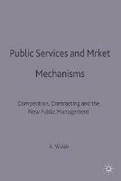 Public Services and Market Mechanisms: Competition, Contracting and the New Public Management - Kieron Walsh - cover
