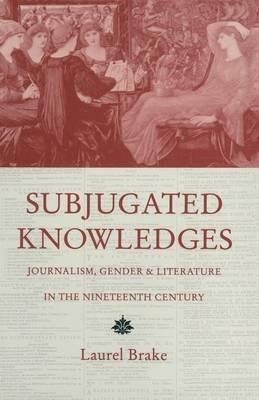 Subjugated Knowledges: Journalism, Gender and Literature, in the Nineteenth Century - Laurel Brake - cover