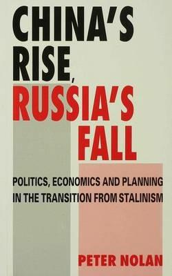 China's Rise, Russia's Fall: Politics, Economics and Planning in the Transition from Stalinism - Peter Nolan - cover