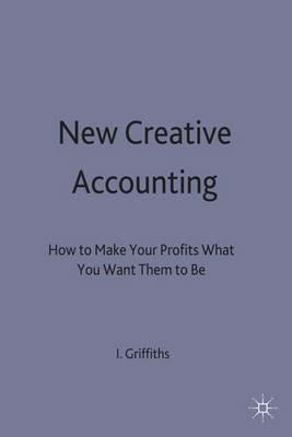 New Creative Accounting: How to Make Your Profits What You Want Them to Be - Ian Griffiths - cover