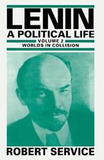 Lenin: A Political Life: Volume 2: Worlds in Collision