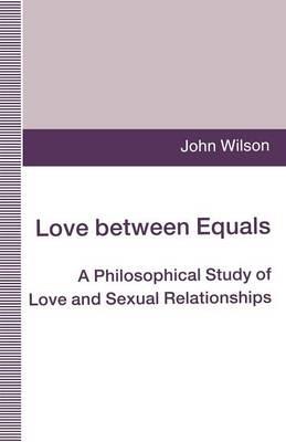Love between Equals: A Philosophical Study of Love and Sexual Relationships - John Wilson - cover