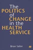 The Politics of Change in the Health Service - Brian Salter - cover