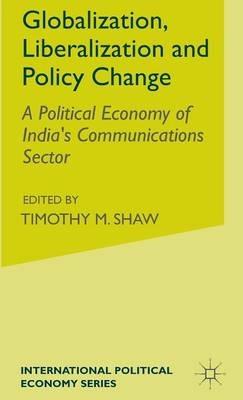 Globalization, Liberalization and Policy Change: A Political Economy of India's Communications Sector - S. McDowell - cover