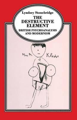 The Destructive Element: British Psychoanalysis and Modernism - Lyndsey Stonebridge - cover