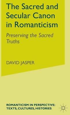 The Sacred and Secular Canon in Romanticism: Preserving the Sacred Truths - D. Jasper - cover