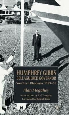 Humphrey Gibbs, Beleaguered Governor: Southern Rhodesia, 1929-69 - A. Megahey - cover
