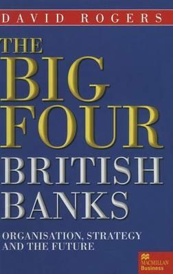 The Big Four British Banks: Organisation, Strategy and the Future - David Rogers - cover