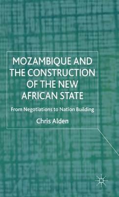 Mozambique and the Construction of the New African State: From Negotiations to Nation Building - Chris Alden - cover