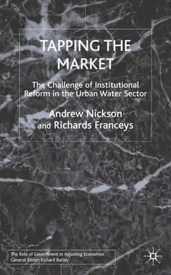 Tapping the Market: The Challenge of Institutional Reform in the Urban Water Sector - A. Nickson,R. Franceys - cover