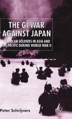 The GI War Against Japan: American Soldiers in Asia and the Pacific During World War II - P. Schrijvers - cover