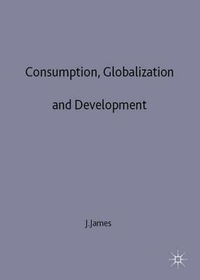 Consumption, Globalization and Development - J. James - cover