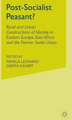 Post-Socialist Peasant?: Rural and Urban Constructions of Identity in Eastern Europe, East Africa and the Former Soviet Union - D. Kaneff - cover